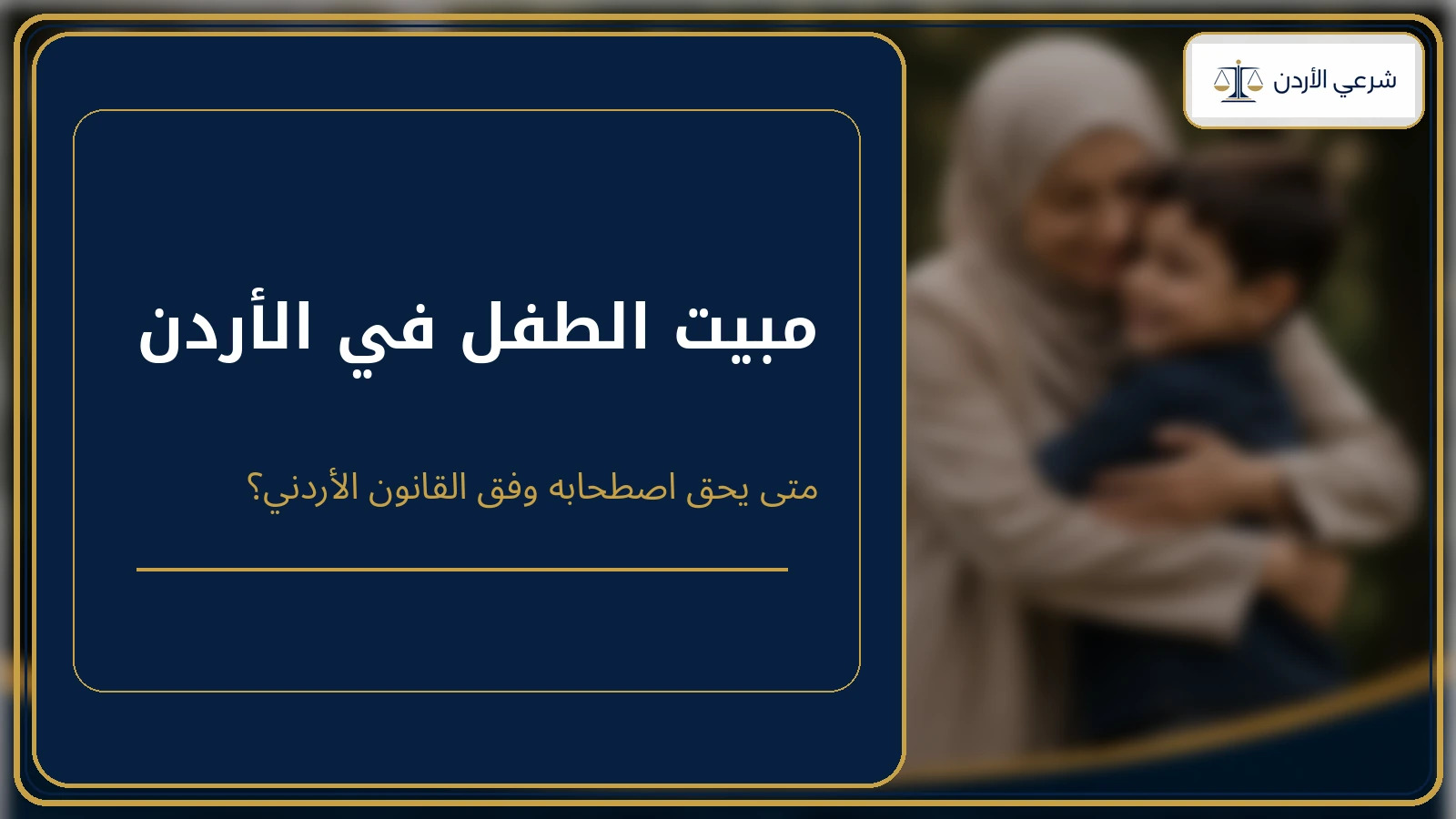 مبيت الطفل في الأردن ومتى يحق اصطحابه وفق القانون الأردني